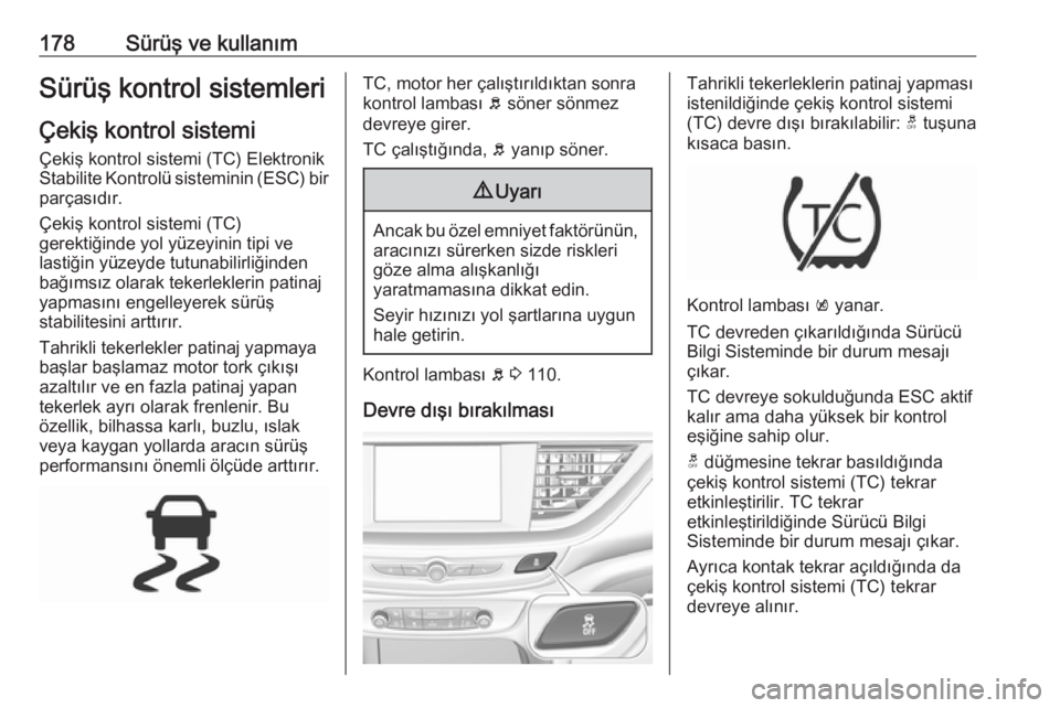 OPEL INSIGNIA BREAK 2020  Sürücü El Kitabı (in Turkish) 178Sürüş ve kullanımSürüş kontrol sistemleri
Çekiş kontrol sistemi
Çekiş kontrol sistemi (TC) Elektronik
Stabilite Kontrolü sisteminin (ESC) bir parçasıdır.
Çekiş kontrol sistemi (TC)