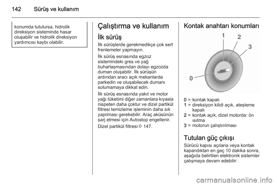 OPEL MERIVA 2015.5  Sürücü El Kitabı (in Turkish) 142Sürüş ve kullanımkonumda tutulursa, hidrolik
direksiyon sisteminde hasar
oluşabilir ve hidrolik direksiyon
yardımcısı kaybı olabilir.Çalıştırma ve kullanım
İlk sürüş
İlk sürüş