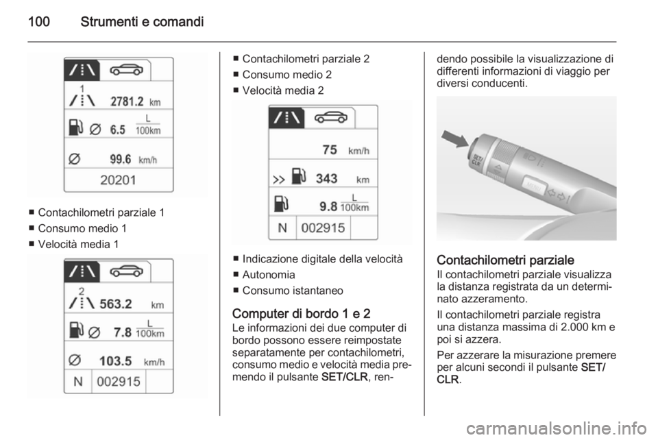 OPEL ADAM 2014  Manuale di uso e manutenzione (in Italian) 100Strumenti e comandi
■ Contachilometri parziale 1
■ Consumo medio 1
■ Velocità media 1
■ Contachilometri parziale 2
■ Consumo medio 2
■ Velocità media 2
■ Indicazione digitale della 
