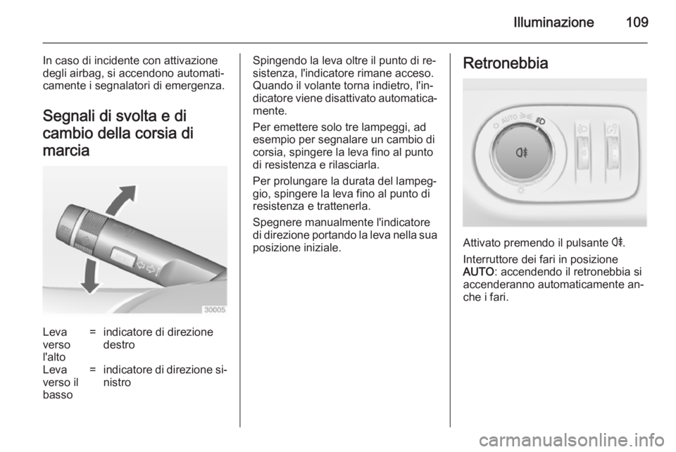 OPEL ADAM 2014  Manuale di uso e manutenzione (in Italian) Illuminazione109
In caso di incidente con attivazione
degli airbag, si accendono automati‐
camente i segnalatori di emergenza.
Segnali di svolta e di
cambio della corsia di
marciaLeva
verso
l'al