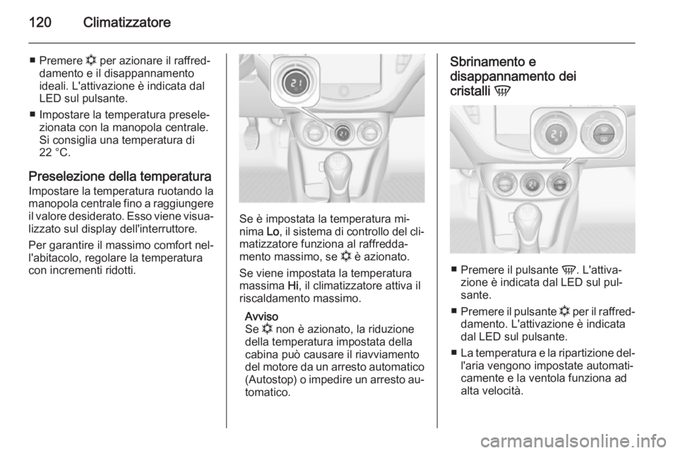 OPEL ADAM 2014  Manuale di uso e manutenzione (in Italian) 120Climatizzatore
■Premere  n per azionare il raffred‐
damento e il disappannamento ideali. L'attivazione è indicata dal
LED sul pulsante.
■ Impostare la temperatura presele‐ zionata con 
