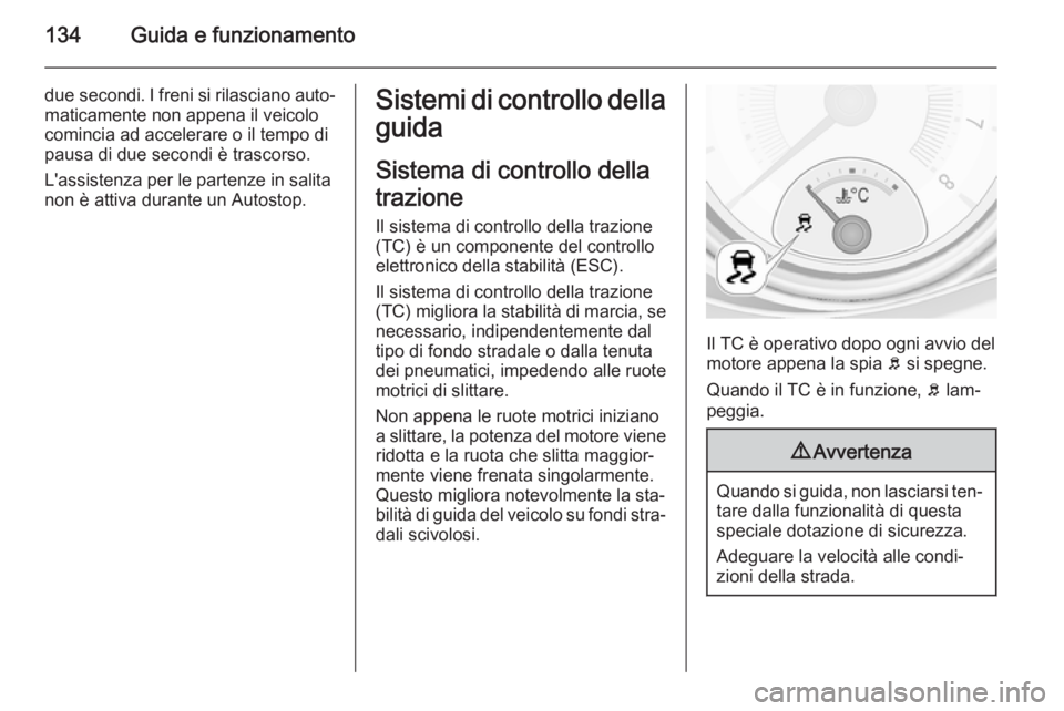 OPEL ADAM 2014  Manuale di uso e manutenzione (in Italian) 134Guida e funzionamento
due secondi. I freni si rilasciano auto‐
maticamente non appena il veicolo
comincia ad accelerare o il tempo di
pausa di due secondi è trascorso.
L'assistenza per le pa