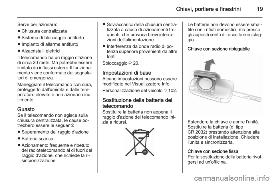 OPEL ADAM 2014 Manuale di uso e manutenzione (in Italian) Chiavi, portiere e finestrini19
Serve per azionare:■ Chiusura centralizzata
■ Sistema di bloccaggio antifurto
■ Impianto di allarme antifurto
■ Alzacristalli elettrici
Il telecomando ha un rag OPEL ADAM 2014 Manuale di uso e manutenzione (in Italian) Chiavi, portiere e finestrini19
Serve per azionare:■ Chiusura centralizzata
■ Sistema di bloccaggio antifurto
■ Impianto di allarme antifurto
■ Alzacristalli elettrici
Il telecomando ha un rag