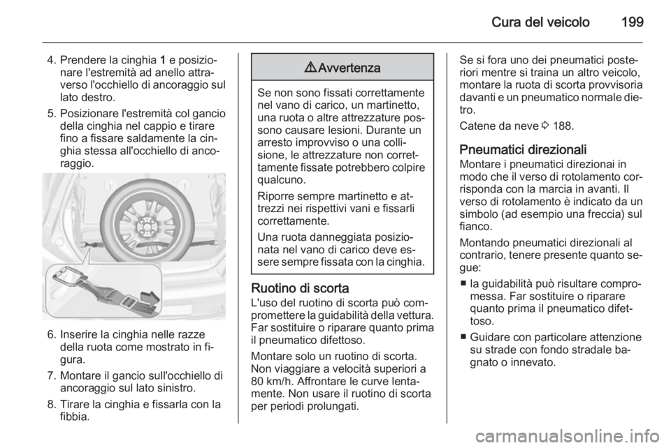 OPEL ADAM 2014  Manuale di uso e manutenzione (in Italian) Cura del veicolo199
4. Prendere la cinghia 1 e posizio‐
nare l'estremità ad anello attra‐
verso l'occhiello di ancoraggio sul
lato destro.
5. Posizionare l'estremità col gancio
della