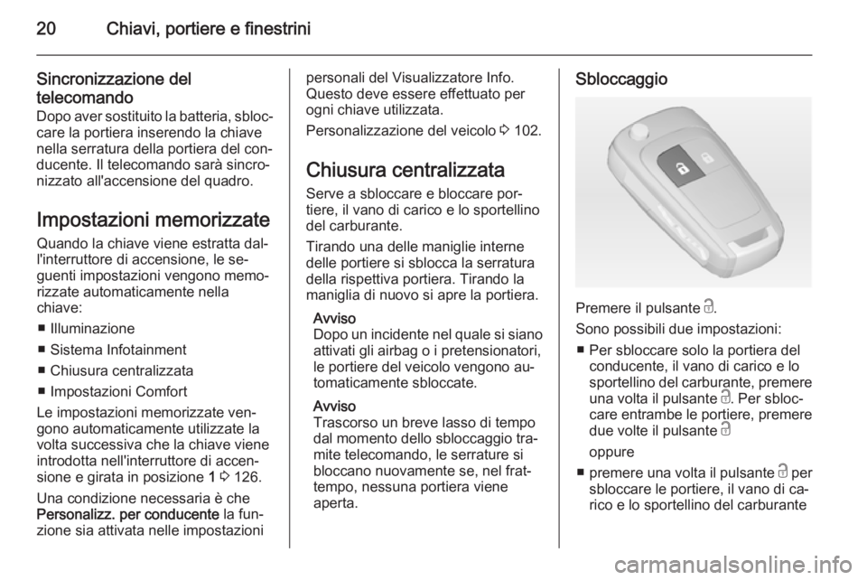 OPEL ADAM 2014 Manuale di uso e manutenzione (in Italian) 20Chiavi, portiere e finestrini
Sincronizzazione deltelecomando
Dopo aver sostituito la batteria, sbloc‐ care la portiera inserendo la chiave
nella serratura della portiera del con‐
ducente. Il te OPEL ADAM 2014 Manuale di uso e manutenzione (in Italian) 20Chiavi, portiere e finestrini
Sincronizzazione deltelecomando
Dopo aver sostituito la batteria, sbloc‐ care la portiera inserendo la chiave
nella serratura della portiera del con‐
ducente. Il te