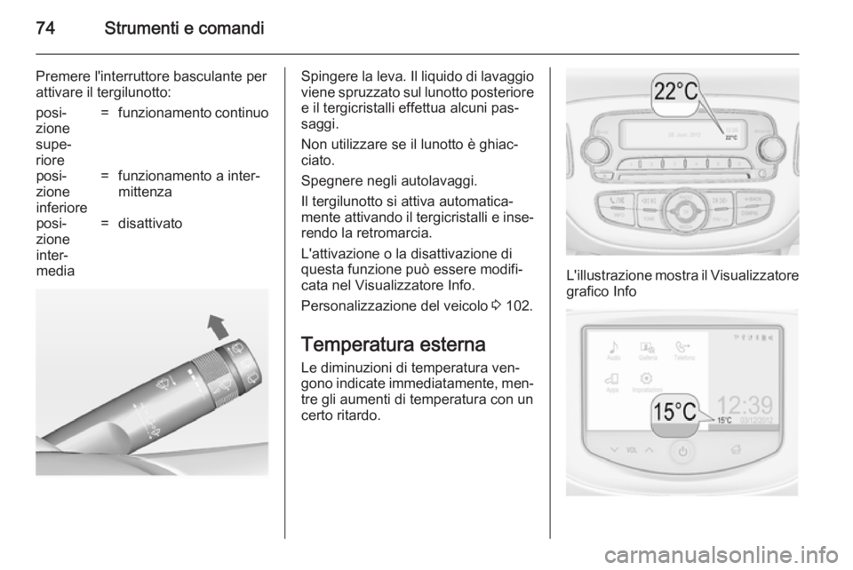 OPEL ADAM 2014  Manuale di uso e manutenzione (in Italian) 74Strumenti e comandi
Premere l'interruttore basculante per
attivare il tergilunotto:posi‐
zione
supe‐
riore=funzionamento continuoposi‐
zione
inferiore=funzionamento a inter‐
mittenzaposi