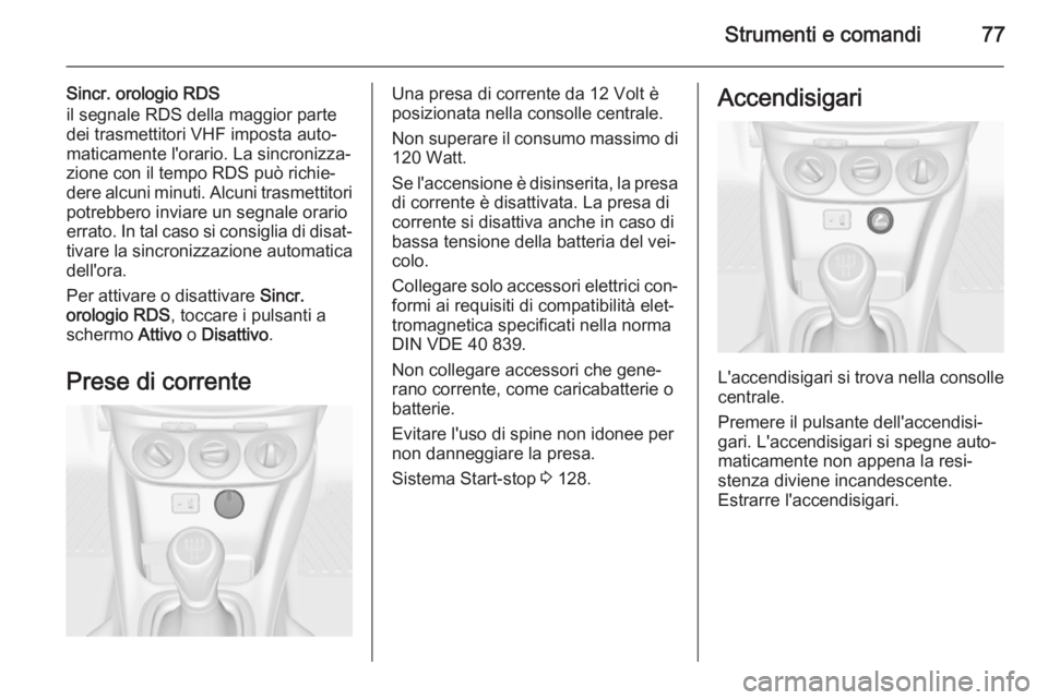 OPEL ADAM 2014 Manuale di uso e manutenzione (in Italian) Strumenti e comandi77
Sincr. orologio RDS
il segnale RDS della maggior parte
dei trasmettitori VHF imposta auto‐
maticamente l'orario. La sincronizza‐
zione con il tempo RDS può richie‐
der OPEL ADAM 2014 Manuale di uso e manutenzione (in Italian) Strumenti e comandi77
Sincr. orologio RDS
il segnale RDS della maggior parte
dei trasmettitori VHF imposta auto‐
maticamente l'orario. La sincronizza‐
zione con il tempo RDS può richie‐
der