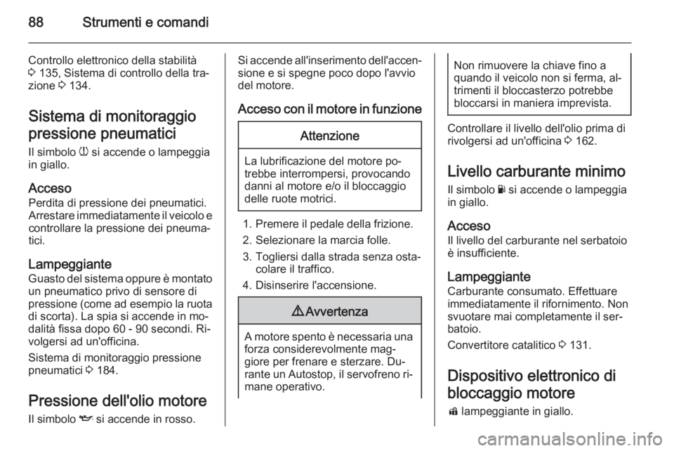 OPEL ADAM 2014 Manuale di uso e manutenzione (in Italian) 88Strumenti e comandi
Controllo elettronico della stabilità
3 135, Sistema di controllo della tra‐
zione 3 134.
Sistema di monitoraggio
pressione pneumatici
Il simbolo w si accende o lampeggia
i OPEL ADAM 2014 Manuale di uso e manutenzione (in Italian) 88Strumenti e comandi
Controllo elettronico della stabilità
3 135, Sistema di controllo della tra‐
zione 3 134.
Sistema di monitoraggio
pressione pneumatici
Il simbolo w si accende o lampeggia
i