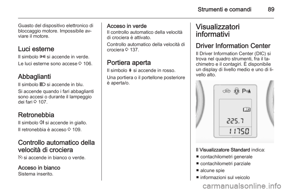 OPEL ADAM 2014 Manuale di uso e manutenzione (in Italian) Strumenti e comandi89
Guasto del dispositivo elettronico dibloccaggio motore. Impossibile av‐
viare il motore.
Luci esterne Il simbolo 8 si accende in verde.
Le luci esterne sono accese 3 106.
Abb OPEL ADAM 2014 Manuale di uso e manutenzione (in Italian) Strumenti e comandi89
Guasto del dispositivo elettronico dibloccaggio motore. Impossibile av‐
viare il motore.
Luci esterne Il simbolo 8 si accende in verde.
Le luci esterne sono accese 3 106.
Abb