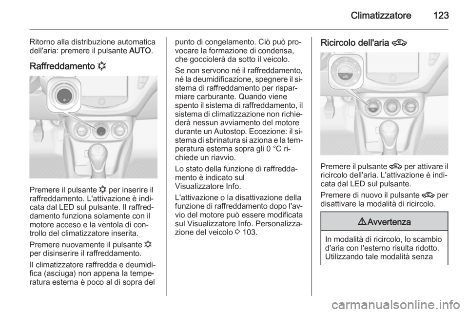 OPEL ADAM 2014.5  Manuale di uso e manutenzione (in Italian) Climatizzatore123
Ritorno alla distribuzione automatica
dell'aria: premere il pulsante  AUTO.
Raffreddamento  n
Premere il pulsante 
n per inserire il
raffreddamento. L'attivazione è indi‐ 