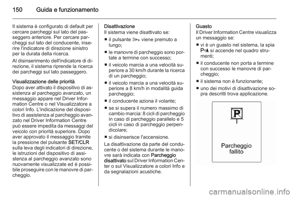 OPEL ADAM 2014.5  Manuale di uso e manutenzione (in Italian) 150Guida e funzionamento
Il sistema è configurato di default per
cercare parcheggi sul lato del pas‐
seggero anteriore. Per cercare par‐
cheggi sul lato del conducente, inse‐
rire l'indicat