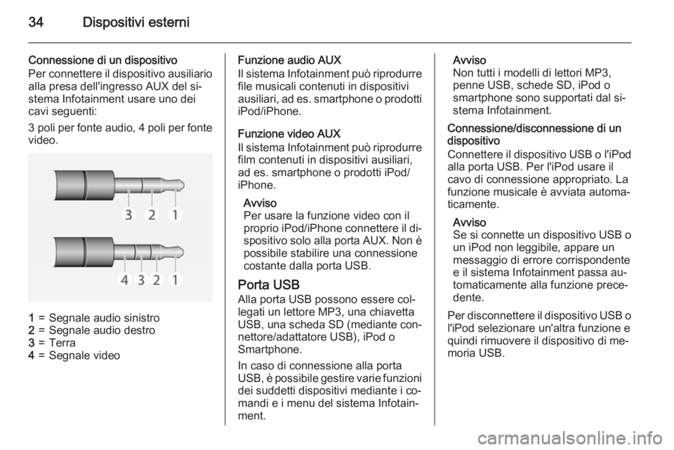 OPEL ADAM 2015 Manuale del sistema Infotainment (in Italian) 34Dispositivi esterni
Connessione di un dispositivo
Per connettere il dispositivo ausiliario alla presa dell'ingresso AUX del si‐
stema Infotainment usare uno dei
cavi seguenti:
3 poli per fonte OPEL ADAM 2015 Manuale del sistema Infotainment (in Italian) 34Dispositivi esterni
Connessione di un dispositivo
Per connettere il dispositivo ausiliario alla presa dell'ingresso AUX del si‐
stema Infotainment usare uno dei
cavi seguenti:
3 poli per fonte
