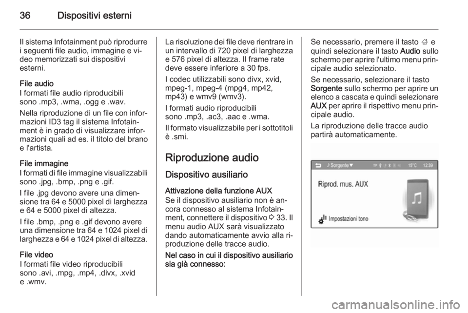 OPEL ADAM 2015 Manuale del sistema Infotainment (in Italian) 36Dispositivi esterni
Il sistema Infotainment può riprodurrei seguenti file audio, immagine e vi‐
deo memorizzati sui dispositivi
esterni.
File audio
I formati file audio riproducibili
sono .mp3, . OPEL ADAM 2015 Manuale del sistema Infotainment (in Italian) 36Dispositivi esterni
Il sistema Infotainment può riprodurrei seguenti file audio, immagine e vi‐
deo memorizzati sui dispositivi
esterni.
File audio
I formati file audio riproducibili
sono .mp3, .