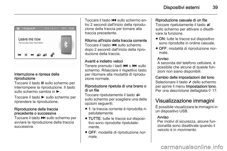 OPEL ADAM 2015 Manuale del sistema Infotainment (in Italian) Dispositivi esterni39
Interruzione e ripresa della
riproduzione
Toccare il tasto = sullo schermo per
interrompere la riproduzione. Il tasto
sullo schermo cambia in l.
Toccare il tasto l sullo scher OPEL ADAM 2015 Manuale del sistema Infotainment (in Italian) Dispositivi esterni39
Interruzione e ripresa della
riproduzione
Toccare il tasto = sullo schermo per
interrompere la riproduzione. Il tasto
sullo schermo cambia in l.
Toccare il tasto l sullo scher