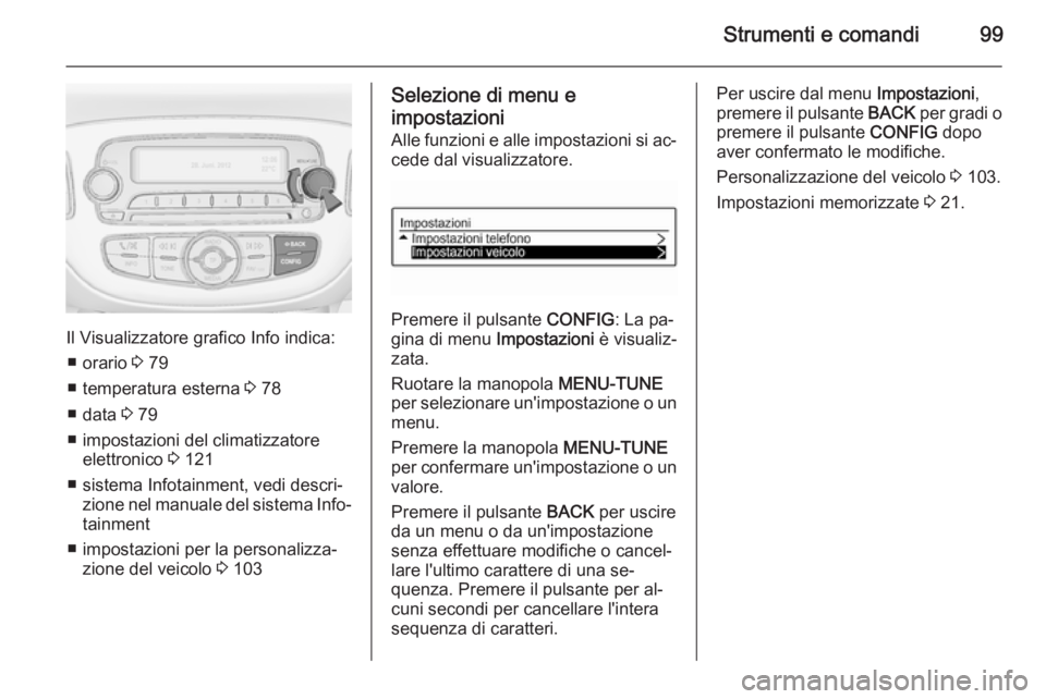 OPEL ADAM 2015 Manuale di uso e manutenzione (in Italian) Strumenti e comandi99
Il Visualizzatore grafico Info indica:■ orario 3 79
■ temperatura esterna 3 78
■ data 3 79
■ impostazioni del climatizzatore elettronico 3 121
■ sistema Infotainmen OPEL ADAM 2015 Manuale di uso e manutenzione (in Italian) Strumenti e comandi99
Il Visualizzatore grafico Info indica:■ orario 3 79
■ temperatura esterna 3 78
■ data 3 79
■ impostazioni del climatizzatore elettronico 3 121
■ sistema Infotainmen