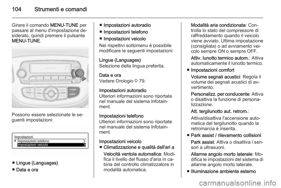 OPEL ADAM 2015 Manuale di uso e manutenzione (in Italian) 104Strumenti e comandi
Girare il comando MENU-TUNE per
passare al menu d'impostazione de‐ siderato, quindi premere il pulsante
MENU-TUNE .
Possono essere selezionate le se‐
guenti impostazioni OPEL ADAM 2015 Manuale di uso e manutenzione (in Italian) 104Strumenti e comandi
Girare il comando MENU-TUNE per
passare al menu d'impostazione de‐ siderato, quindi premere il pulsante
MENU-TUNE .
Possono essere selezionate le se‐
guenti impostazioni
