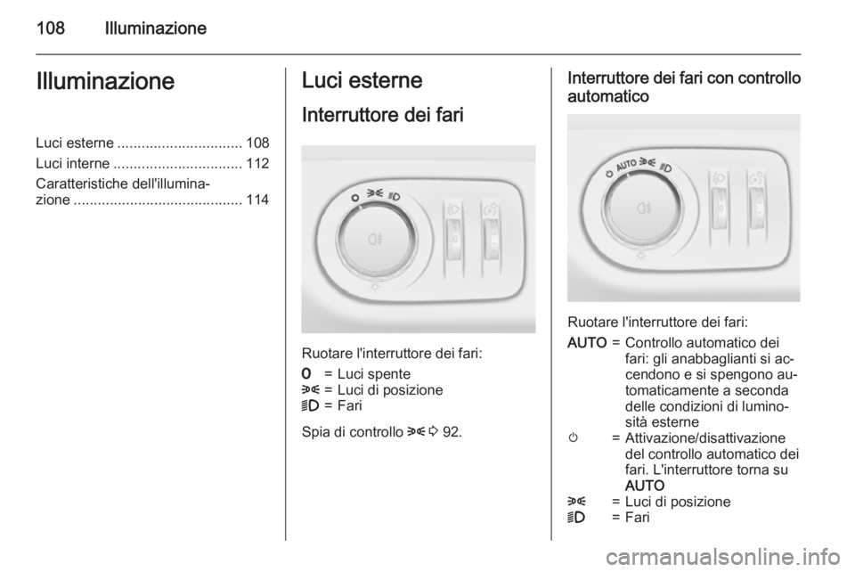OPEL ADAM 2015  Manuale di uso e manutenzione (in Italian) 108IlluminazioneIlluminazioneLuci esterne............................... 108
Luci interne ................................ 112
Caratteristiche dell'illumina‐ zione ..............................