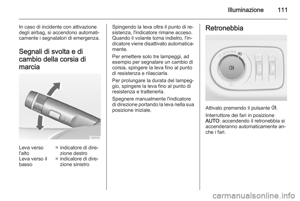 OPEL ADAM 2015  Manuale di uso e manutenzione (in Italian) Illuminazione111
In caso di incidente con attivazione
degli airbag, si accendono automati‐
camente i segnalatori di emergenza.
Segnali di svolta e di
cambio della corsia di
marciaLeva verso
l'al