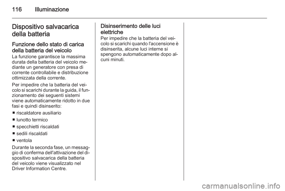 OPEL ADAM 2015  Manuale di uso e manutenzione (in Italian) 116IlluminazioneDispositivo salvacarica
della batteria
Funzione dello stato di caricadella batteria del veicolo
La funzione garantisce la massima
durata della batteria del veicolo me‐
diante un gene