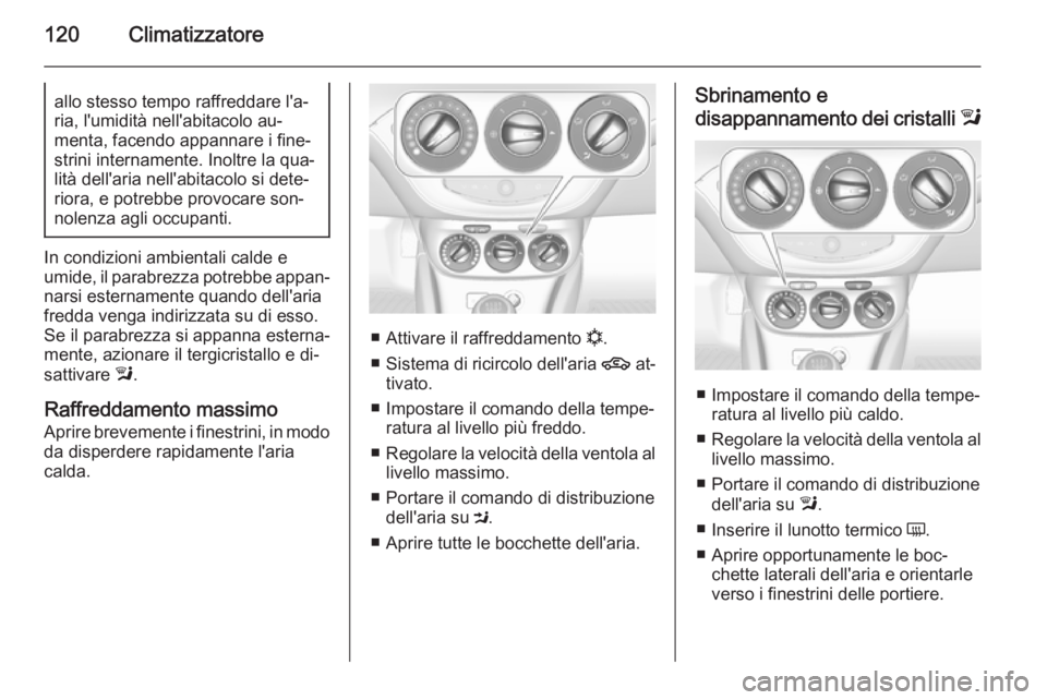 OPEL ADAM 2015 Manuale di uso e manutenzione (in Italian) 120Climatizzatoreallo stesso tempo raffreddare l'a‐
ria, l'umidità nell'abitacolo au‐
menta, facendo appannare i fine‐
strini internamente. Inoltre la qua‐
lità dell'aria nel OPEL ADAM 2015 Manuale di uso e manutenzione (in Italian) 120Climatizzatoreallo stesso tempo raffreddare l'a‐
ria, l'umidità nell'abitacolo au‐
menta, facendo appannare i fine‐
strini internamente. Inoltre la qua‐
lità dell'aria nel