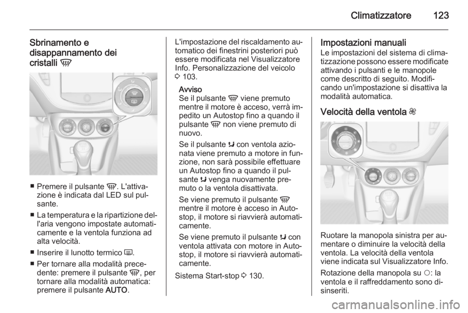 OPEL ADAM 2015 Manuale di uso e manutenzione (in Italian) Climatizzatore123
Sbrinamento e
disappannamento dei
cristalli V
■
Premere il pulsante V. L'attiva‐
zione è indicata dal LED sul pul‐
sante.
■ La temperatura e la ripartizione del‐
l OPEL ADAM 2015 Manuale di uso e manutenzione (in Italian) Climatizzatore123
Sbrinamento e
disappannamento dei
cristalli V
■
Premere il pulsante V. L'attiva‐
zione è indicata dal LED sul pul‐
sante.
■ La temperatura e la ripartizione del‐
l
