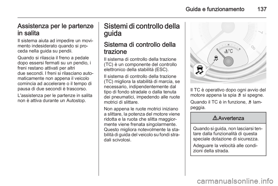 OPEL ADAM 2015 Manuale di uso e manutenzione (in Italian) Guida e funzionamento137Assistenza per le partenze
in salita Il sistema aiuta ad impedire un movi‐
mento indesiderato quando si pro‐
ceda nella guida su pendii.
Quando si rilascia il freno a pedal OPEL ADAM 2015 Manuale di uso e manutenzione (in Italian) Guida e funzionamento137Assistenza per le partenze
in salita Il sistema aiuta ad impedire un movi‐
mento indesiderato quando si pro‐
ceda nella guida su pendii.
Quando si rilascia il freno a pedal