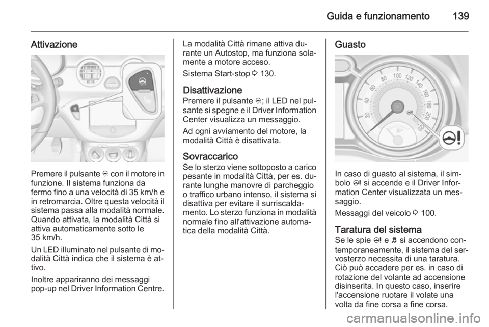 OPEL ADAM 2015 Manuale di uso e manutenzione (in Italian) Guida e funzionamento139
Attivazione
Premere il pulsante B con il motore in
funzione. Il sistema funziona da fermo fino a una velocità di 35 km/h e
in retromarcia. Oltre questa velocità il sistema p OPEL ADAM 2015 Manuale di uso e manutenzione (in Italian) Guida e funzionamento139
Attivazione
Premere il pulsante B con il motore in
funzione. Il sistema funziona da fermo fino a una velocità di 35 km/h e
in retromarcia. Oltre questa velocità il sistema p