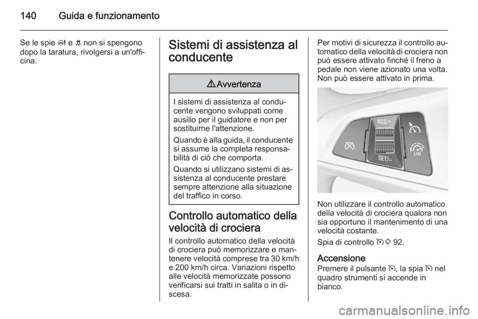 OPEL ADAM 2015 Manuale di uso e manutenzione (in Italian) 140Guida e funzionamento
Se le spie c e b non si spengono
dopo la taratura, rivolgersi a un'offi‐
cina.Sistemi di assistenza al
conducente9 Avvertenza
I sistemi di assistenza al condu‐
cente OPEL ADAM 2015 Manuale di uso e manutenzione (in Italian) 140Guida e funzionamento
Se le spie c e b non si spengono
dopo la taratura, rivolgersi a un'offi‐
cina.Sistemi di assistenza al
conducente9 Avvertenza
I sistemi di assistenza al condu‐
cente