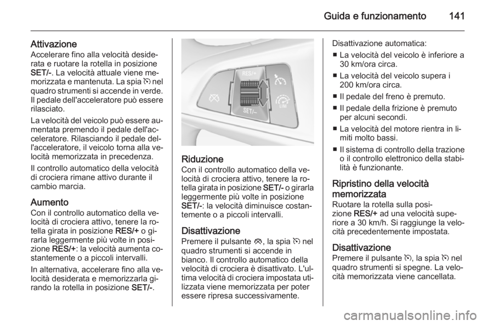 OPEL ADAM 2015 Manuale di uso e manutenzione (in Italian) Guida e funzionamento141
AttivazioneAccelerare fino alla velocità deside‐rata e ruotare la rotella in posizione
SET/- . La velocità attuale viene me‐
morizzata e mantenuta. La spia m nel
quadro OPEL ADAM 2015 Manuale di uso e manutenzione (in Italian) Guida e funzionamento141
AttivazioneAccelerare fino alla velocità deside‐rata e ruotare la rotella in posizione
SET/- . La velocità attuale viene me‐
morizzata e mantenuta. La spia m nel
quadro