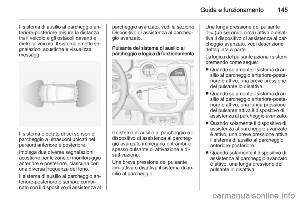 OPEL ADAM 2015 Manuale di uso e manutenzione (in Italian) Guida e funzionamento145
Il sistema di ausilio al parcheggio an‐teriore-posteriore misura la distanza
tra il veicolo e gli ostacoli davanti e
dietro al veicolo. Il sistema emette se‐
gnalazioni ac OPEL ADAM 2015 Manuale di uso e manutenzione (in Italian) Guida e funzionamento145
Il sistema di ausilio al parcheggio an‐teriore-posteriore misura la distanza
tra il veicolo e gli ostacoli davanti e
dietro al veicolo. Il sistema emette se‐
gnalazioni ac