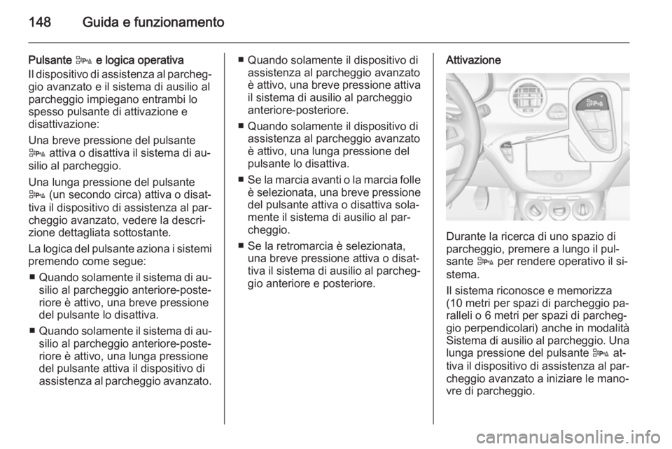 OPEL ADAM 2015 Manuale di uso e manutenzione (in Italian) 148Guida e funzionamento
Pulsante D e logica operativa
Il dispositivo di assistenza al parcheg‐ gio avanzato e il sistema di ausilio al
parcheggio impiegano entrambi lo
spesso pulsante di attivazion OPEL ADAM 2015 Manuale di uso e manutenzione (in Italian) 148Guida e funzionamento
Pulsante D e logica operativa
Il dispositivo di assistenza al parcheg‐ gio avanzato e il sistema di ausilio al
parcheggio impiegano entrambi lo
spesso pulsante di attivazion