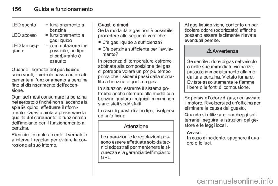 OPEL ADAM 2015 Manuale di uso e manutenzione (in Italian) 156Guida e funzionamento
LED spento=funzionamento a
benzinaLED acceso=funzionamento a
gas liquidoLED lampeg‐
giante=commutazione im‐
possibile, un tipo
di carburante è
esaurito
Quando i serbatoi OPEL ADAM 2015 Manuale di uso e manutenzione (in Italian) 156Guida e funzionamento
LED spento=funzionamento a
benzinaLED acceso=funzionamento a
gas liquidoLED lampeg‐
giante=commutazione im‐
possibile, un tipo
di carburante è
esaurito
Quando i serbatoi
