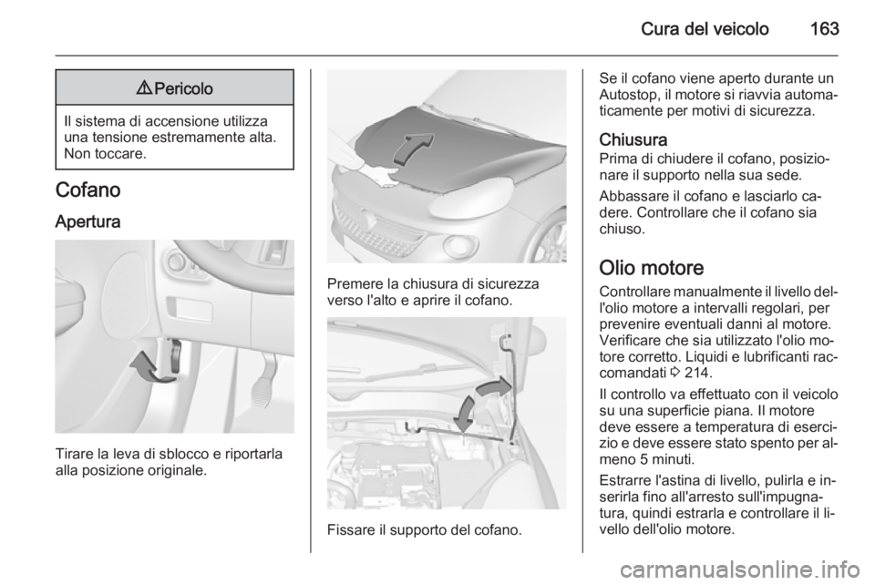 OPEL ADAM 2015 Manuale di uso e manutenzione (in Italian) Cura del veicolo1639Pericolo
Il sistema di accensione utilizza
una tensione estremamente alta.
Non toccare.
Cofano
Apertura
Tirare la leva di sblocco e riportarla
alla posizione originale.
Premere la OPEL ADAM 2015 Manuale di uso e manutenzione (in Italian) Cura del veicolo1639Pericolo
Il sistema di accensione utilizza
una tensione estremamente alta.
Non toccare.
Cofano
Apertura
Tirare la leva di sblocco e riportarla
alla posizione originale.
Premere la