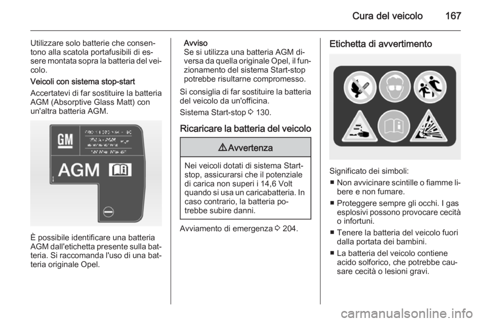 OPEL ADAM 2015 Manuale di uso e manutenzione (in Italian) Cura del veicolo167
Utilizzare solo batterie che consen‐
tono alla scatola portafusibili di es‐
sere montata sopra la batteria del vei‐ colo.
Veicoli con sistema stop-start
Accertatevi di far so OPEL ADAM 2015 Manuale di uso e manutenzione (in Italian) Cura del veicolo167
Utilizzare solo batterie che consen‐
tono alla scatola portafusibili di es‐
sere montata sopra la batteria del vei‐ colo.
Veicoli con sistema stop-start
Accertatevi di far so