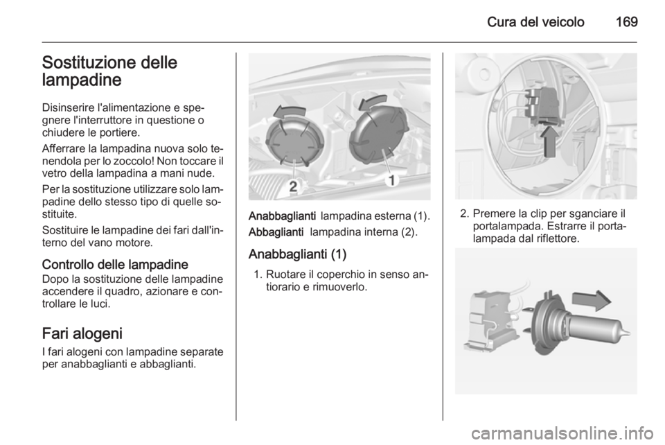 OPEL ADAM 2015  Manuale di uso e manutenzione (in Italian) Cura del veicolo169Sostituzione dellelampadine
Disinserire l'alimentazione e spe‐
gnere l'interruttore in questione o
chiudere le portiere.
Afferrare la lampadina nuova solo te‐
nendola pe