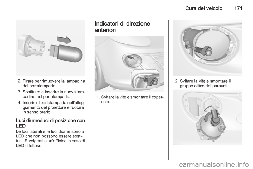 OPEL ADAM 2015  Manuale di uso e manutenzione (in Italian) Cura del veicolo171
2.Tirare per rimuovere la lampadina
dal portalampada.
3. Sostituire e inserire la nuova lam‐
padina nel portalampada.
4. Inserire il portalampada nell'allog‐
giamento del p