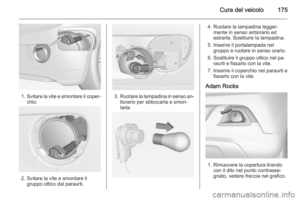 OPEL ADAM 2015  Manuale di uso e manutenzione (in Italian) Cura del veicolo175
1.Svitare la vite e smontare il coper‐
chio.
2. Svitare la vite e smontare il gruppo ottico dal paraurti.
3.Ruotare la lampadina in senso an‐
tiorario per sbloccarla e smon‐
