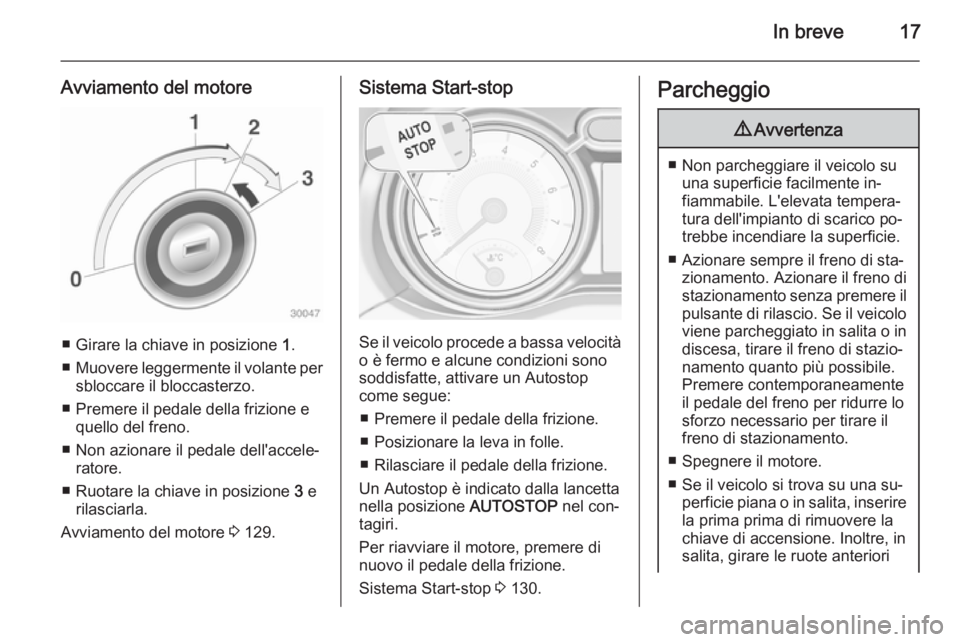 OPEL ADAM 2015 Manuale di uso e manutenzione (in Italian) In breve17
Avviamento del motore
■ Girare la chiave in posizione 1.
■ Muovere leggermente il volante per
sbloccare il bloccasterzo.
■ Premere il pedale della frizione e quello del freno.
■ Non OPEL ADAM 2015 Manuale di uso e manutenzione (in Italian) In breve17
Avviamento del motore
■ Girare la chiave in posizione 1.
■ Muovere leggermente il volante per
sbloccare il bloccasterzo.
■ Premere il pedale della frizione e quello del freno.
■ Non