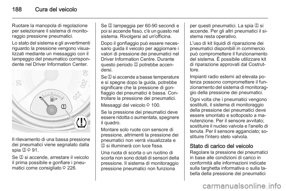 OPEL ADAM 2015  Manuale di uso e manutenzione (in Italian) 188Cura del veicolo
Ruotare la manopola di regolazione
per selezionare il sistema di monito‐
raggio pressione pneumatici.
Lo stato del sistema e gli avvertimenti
riguardo la pressione vengono visua