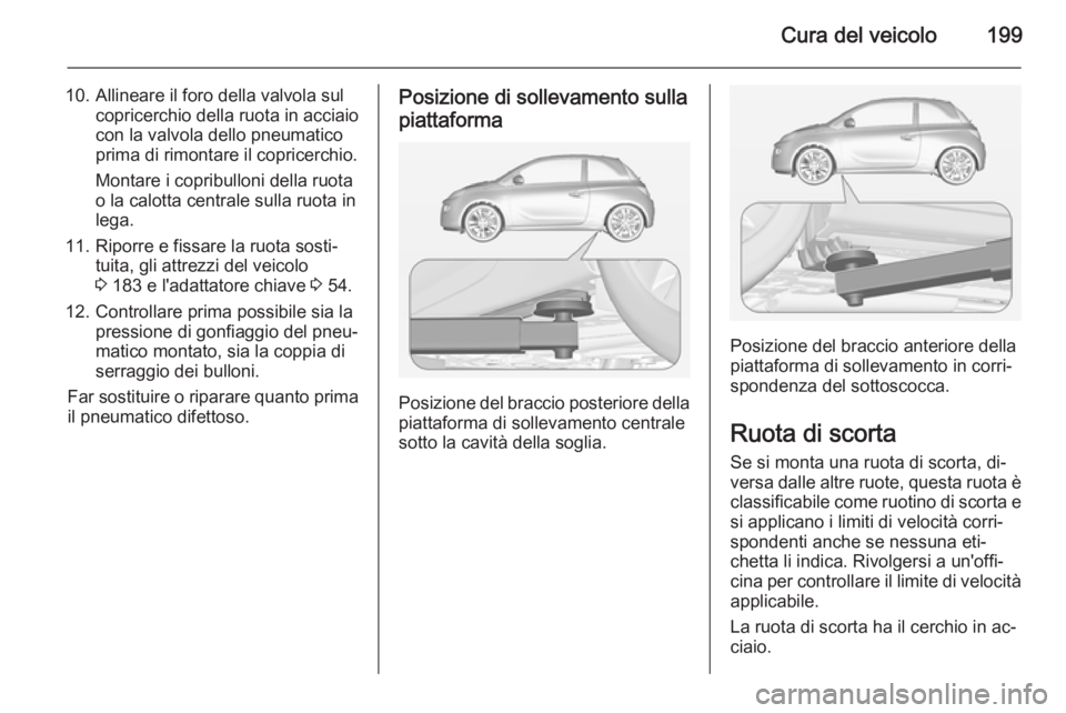 OPEL ADAM 2015 Manuale di uso e manutenzione (in Italian) Cura del veicolo199
10. Allineare il foro della valvola sulcopricerchio della ruota in acciaio
con la valvola dello pneumatico
prima di rimontare il copricerchio.
Montare i copribulloni della ruota
o OPEL ADAM 2015 Manuale di uso e manutenzione (in Italian) Cura del veicolo199
10. Allineare il foro della valvola sulcopricerchio della ruota in acciaio
con la valvola dello pneumatico
prima di rimontare il copricerchio.
Montare i copribulloni della ruota
o