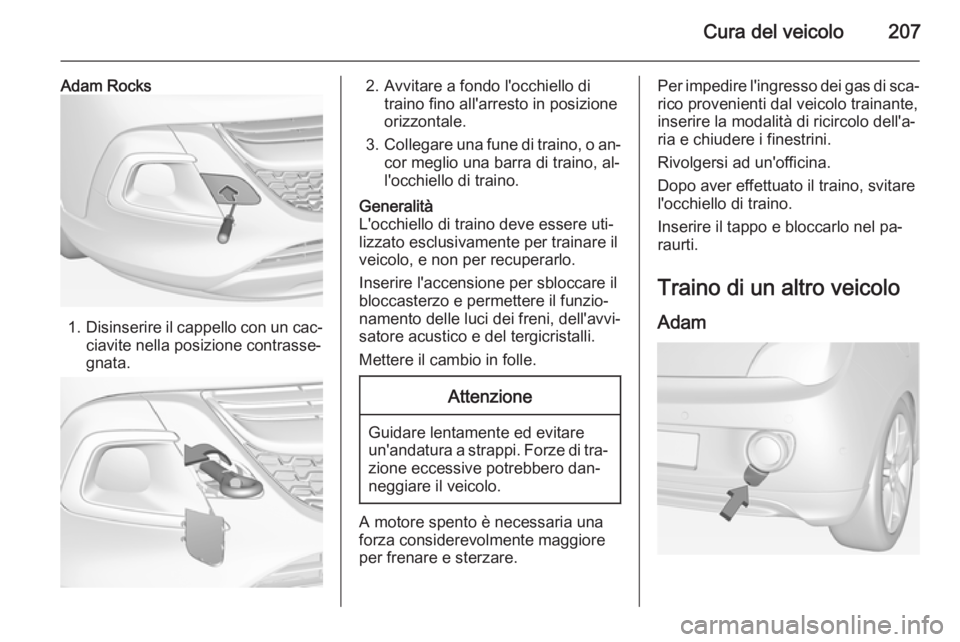 OPEL ADAM 2015  Manuale di uso e manutenzione (in Italian) Cura del veicolo207
Adam Rocks
1.Disinserire il cappello con un cac‐
ciavite nella posizione contrasse‐ gnata.
2. Avvitare a fondo l'occhiello di traino fino all'arresto in posizione
orizz