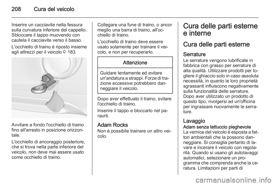 OPEL ADAM 2015  Manuale di uso e manutenzione (in Italian) 208Cura del veicolo
Inserire un cacciavite nella fessura
sulla curvatura inferiore del cappello.
Sbloccare il tappo muovendo con
cautela il cacciavite verso il basso.
L'occhiello di traino è ripo