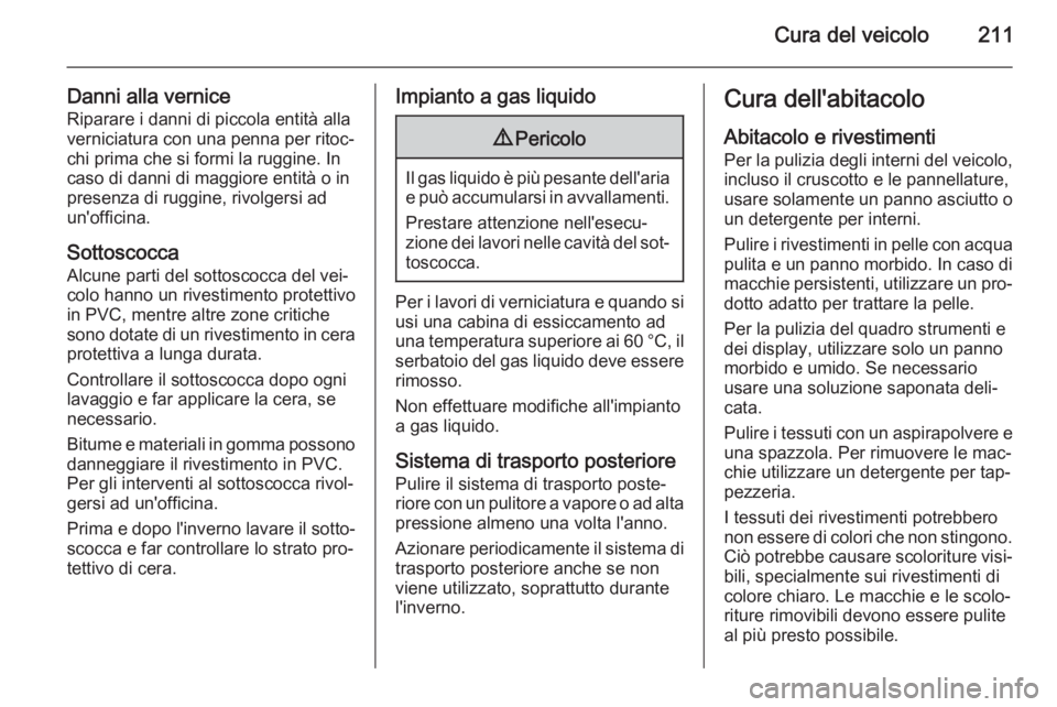 OPEL ADAM 2015  Manuale di uso e manutenzione (in Italian) Cura del veicolo211
Danni alla verniceRiparare i danni di piccola entità alla
verniciatura con una penna per ritoc‐
chi prima che si formi la ruggine. In
caso di danni di maggiore entità o in
pres