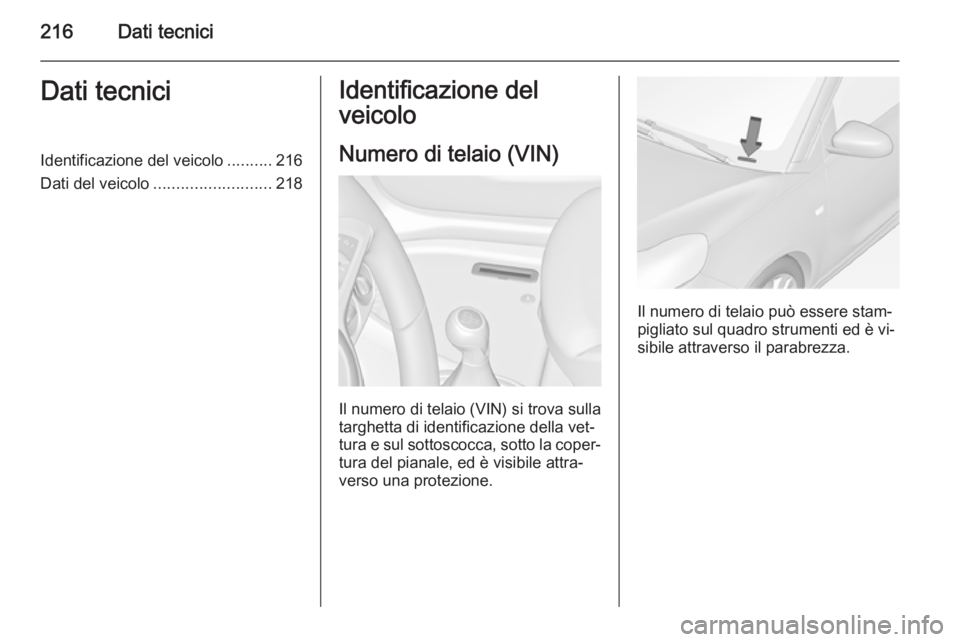 OPEL ADAM 2015  Manuale di uso e manutenzione (in Italian) 216Dati tecniciDati tecniciIdentificazione del veicolo..........216
Dati del veicolo .......................... 218Identificazione del
veicolo
Numero di telaio (VIN)
Il numero di telaio (VIN) si trova