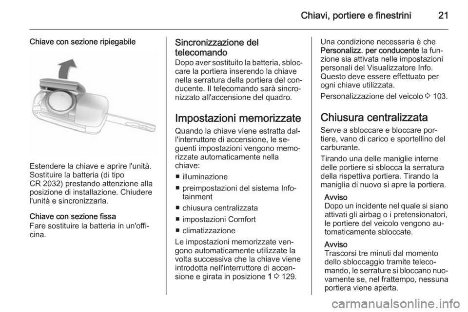 OPEL ADAM 2015 Manuale di uso e manutenzione (in Italian) Chiavi, portiere e finestrini21
Chiave con sezione ripiegabile
Estendere la chiave e aprire l'unità.
Sostituire la batteria (di tipo
CR 2032) prestando attenzione alla
posizione di installazione. OPEL ADAM 2015 Manuale di uso e manutenzione (in Italian) Chiavi, portiere e finestrini21
Chiave con sezione ripiegabile
Estendere la chiave e aprire l'unità.
Sostituire la batteria (di tipo
CR 2032) prestando attenzione alla
posizione di installazione.