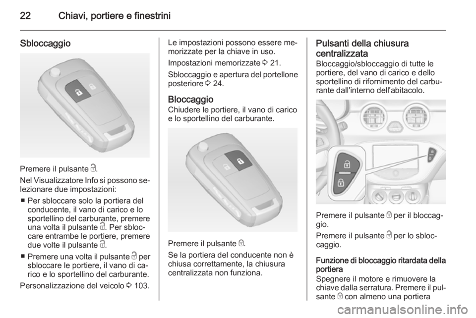 OPEL ADAM 2015 Manuale di uso e manutenzione (in Italian) 22Chiavi, portiere e finestrini
Sbloccaggio
Premere il pulsante c.
Nel Visualizzatore Info si possono se‐ lezionare due impostazioni:
■ Per sbloccare solo la portiera del conducente, il vano di ca OPEL ADAM 2015 Manuale di uso e manutenzione (in Italian) 22Chiavi, portiere e finestrini
Sbloccaggio
Premere il pulsante c.
Nel Visualizzatore Info si possono se‐ lezionare due impostazioni:
■ Per sbloccare solo la portiera del conducente, il vano di ca
