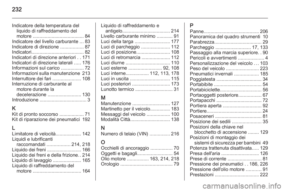 OPEL ADAM 2015 Manuale di uso e manutenzione (in Italian) 232
Indicatore della temperatura delliquido di raffreddamento del
motore ...................................... 84
Indicatore del livello carburante ...83
Indicatore di direzione .................8 OPEL ADAM 2015 Manuale di uso e manutenzione (in Italian) 232
Indicatore della temperatura delliquido di raffreddamento del
motore ...................................... 84
Indicatore del livello carburante ...83
Indicatore di direzione .................8