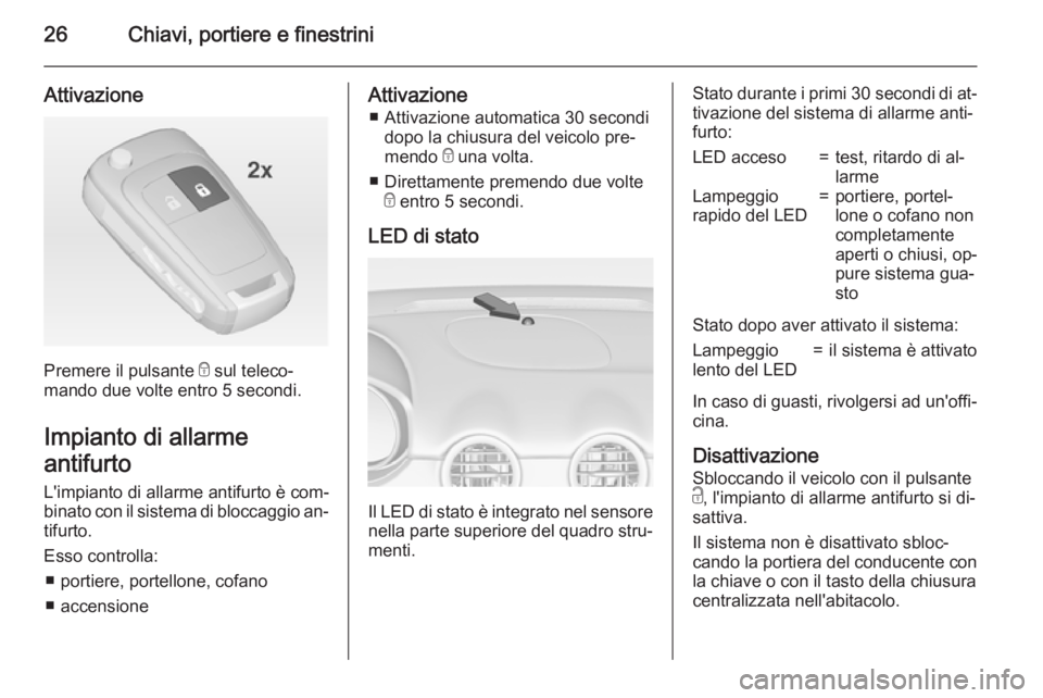 OPEL ADAM 2015 Manuale di uso e manutenzione (in Italian) 26Chiavi, portiere e finestrini
Attivazione
Premere il pulsante e sul teleco‐
mando due volte entro 5 secondi.
Impianto di allarme
antifurto
L'impianto di allarme antifurto è com‐
binato con OPEL ADAM 2015 Manuale di uso e manutenzione (in Italian) 26Chiavi, portiere e finestrini
Attivazione
Premere il pulsante e sul teleco‐
mando due volte entro 5 secondi.
Impianto di allarme
antifurto
L'impianto di allarme antifurto è com‐
binato con