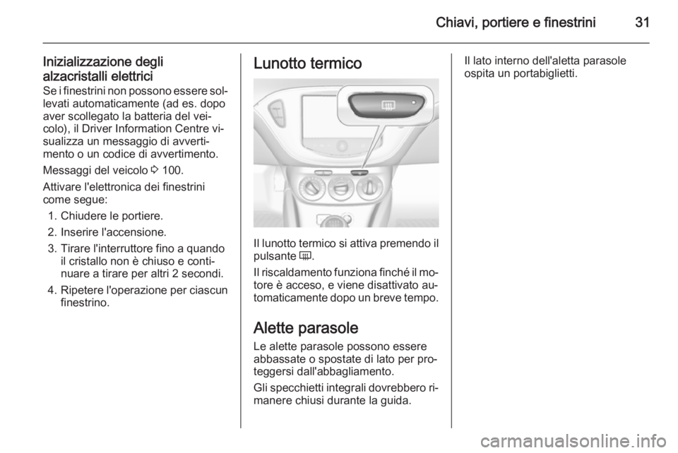 OPEL ADAM 2015 Manuale di uso e manutenzione (in Italian) Chiavi, portiere e finestrini31
Inizializzazione degli
alzacristalli elettrici
Se i finestrini non possono essere sol‐
levati automaticamente (ad es. dopo
aver scollegato la batteria del vei‐
colo OPEL ADAM 2015 Manuale di uso e manutenzione (in Italian) Chiavi, portiere e finestrini31
Inizializzazione degli
alzacristalli elettrici
Se i finestrini non possono essere sol‐
levati automaticamente (ad es. dopo
aver scollegato la batteria del vei‐
colo