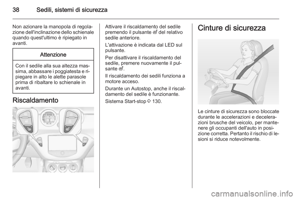 OPEL ADAM 2015  Manuale di uso e manutenzione (in Italian) 38Sedili, sistemi di sicurezza
Non azionare la manopola di regola‐
zione dell'inclinazione dello schienale
quando quest'ultimo è ripiegato in
avanti.Attenzione
Con il sedile alla sua altezz